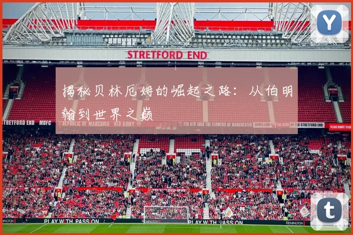 揭秘贝林厄姆的崛起之路：从伯明翰到世界之巅